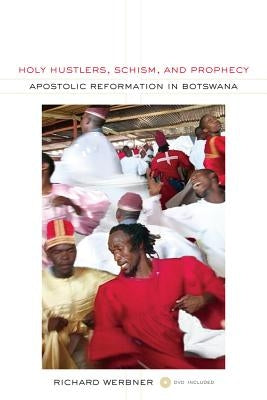 Holy Hustlers, Schism, and Prophecy: Apostolic Reformation in Botswana Volume 11 [With DVD] by Werbner, Richard