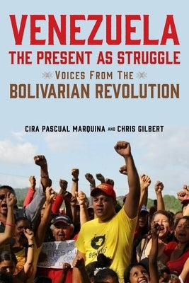 Venezuela, the Present as Struggle: Voices from the Bolivarian Revolution by Marquina, Cira Pascual