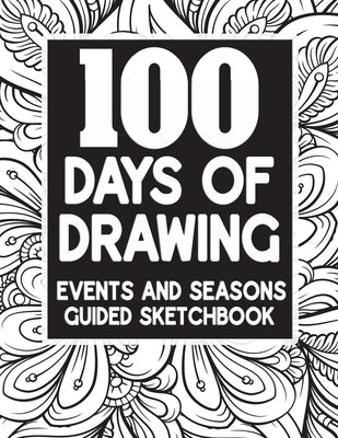 100 Days Of Drawing - Events And Seasons - Guided Sketchbook: Advanced Skill Level Artist - Guided Prompts With One Page Drawing by Kolby, Melia
