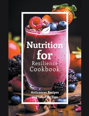 Nutrition for Resilience Cookbook: Anticancer Recipes and Lifestyle Tips by Meyer, David