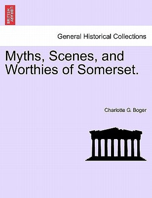 Myths, Scenes, and Worthies of Somerset. by Boger, Charlotte G.