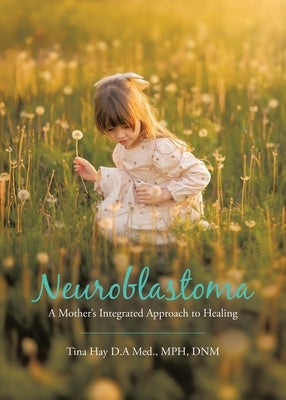 Neuroblastoma: A Mother's Integrated Approach to Healing by Hay D. a. Med, Mph Dnm