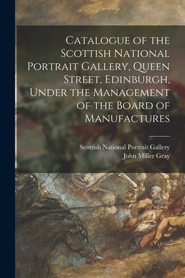 Catalogue of the Scottish National Portrait Gallery, Queen Street, Edinburgh, Under the Management of the Board of Manufactures by Scottish National Portrait Gallery