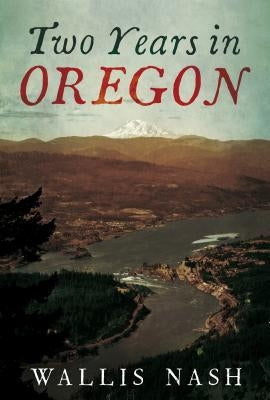 Two Years in Oregon by Nash, Wallis
