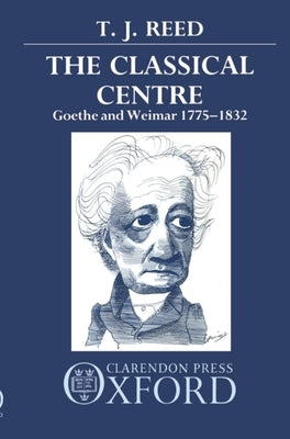Classical Centre: Goethe and Weimar 1775-1832 by Reed, T. J.