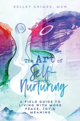 The Art of Self-Nurturing: A Field Guide to Living With More Peace, Joy & Meaning by Grimes, Kelley