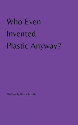 Who Even Invented Plastic Anyway? by Takchi, Olivia