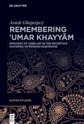 Remembering ʿumar Khayyām: Episodes of Unbelief in the Reception Histories of Persian Quatrains by Ghajarjazi, Arash