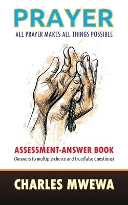 Prayer: All Prayer Makes All Things Possible: ASSESSMENT-ANSWER BOOK by Mwewa, Charles