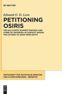 Petitioning Osiris: The Old Coptic Schmidt Papyrus and Curse of Artemisia in Context Among the Letters to Gods from Egypt by Love, Edward O. D.