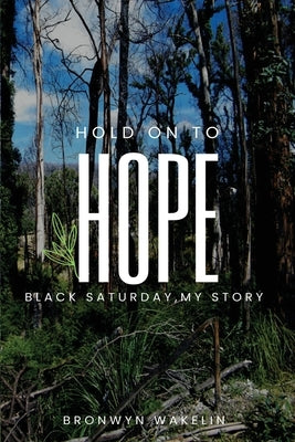 Hold On To Hope: Black Saturday, My Story by Wakelin, Bronwyn R.
