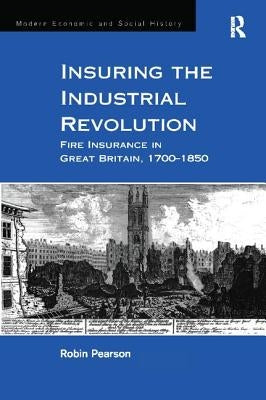 Insuring the Industrial Revolution: Fire Insurance in Great Britain, 1700-1850 by Pearson, Robin