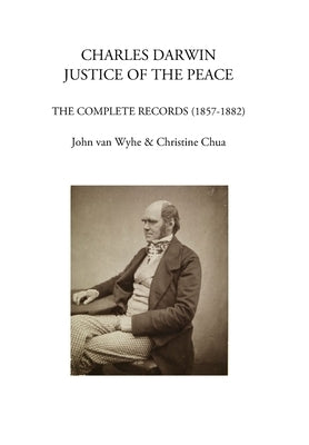 Charles Darwin: justice of the peace : The complete records (1857-1882) by Chua, Christine