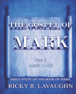 The Gospel of Mark part 3: Bible Study on the Book of Mark by Lavaughn, Ricky R.