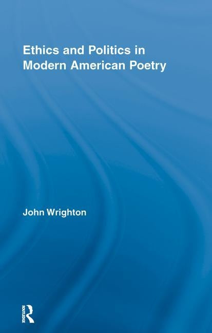 Ethics and Politics in Modern American Poetry by Wrighton, John