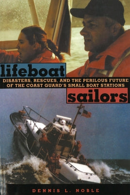 Lifeboat Sailors: The U.S. Coast Guard's Small Boat Stations by Noble, Dennis L.