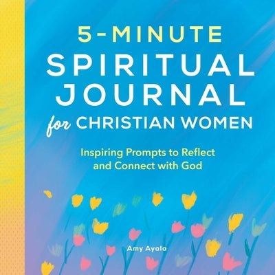 5-Minute Spiritual Journal for Christian Women: Inspiring Prompts to Reflect and Connect with God by Ayala, Amy