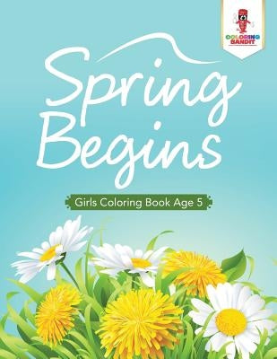 Spring Begins: Girls Coloring Book Age 5 by Coloring Bandit