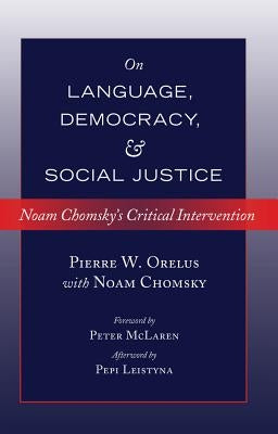 On Language, Democracy, and Social Justice: Noam Chomsky's Critical Intervention- Foreword by Peter McLaren- Afterword by Pepi Leistyna by Steinberg, Shirley R.