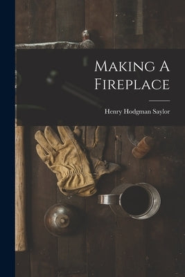 Making A Fireplace by Saylor, Henry Hodgman