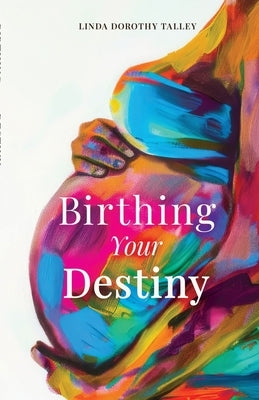 Birthing Your Destiny by Talley, Linda Dorothy