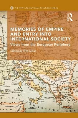 Memories of Empire and Entry Into International Society: Views from the European Periphery by Ejdus, Filip