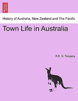 Town Life in Australia by Twopeny, R. E. N.