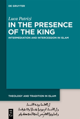 In the Presence of the King: Intermediation and Intercession in Islam by Patrizi, Luca