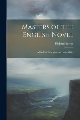 Masters of the English Novel: A Study of Principles and Personalities by Burton, Richard