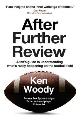 After Further Review: A fan's guide to understanding what's really happening on the football field by Woody, Ken