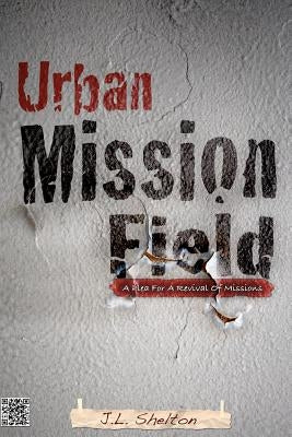 Urban Mission Field: A Plea For A Revival Of Missions by Shelton, J. L.