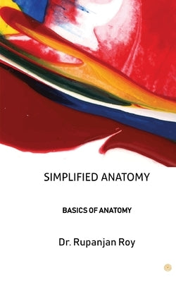 Simplified Anatomy: Basics of Anatomy by Roy, Rupanjan