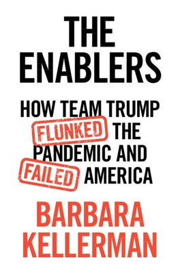 The Enablers: How Team Trump Flunked the Pandemic and Failed America by Kellerman, Barbara