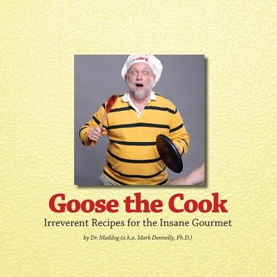 Goose The Cook: Irreverent Recipes for the Insane Gourmet by Donnelly, Mark D.