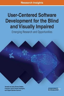 User-Centered Software Development for the Blind and Visually Impaired: Emerging Research and Opportunities by Álvarez Robles, Teresita de Jesús