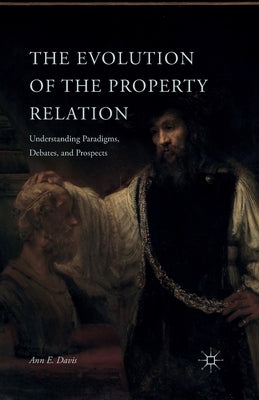 The Evolution of the Property Relation: Understanding Paradigms, Debates, and Prospects by Davis, A.