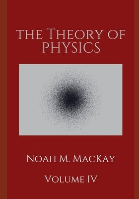 Theory of Physics, Volume 4: Quantum Mechanics by MacKay, Noah M.