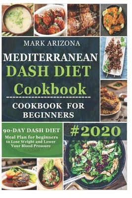 Mediterranean Dash Diet Cookbook: 90-Day Dash Diet Meal Plan For Beginners To Lose Weight And Lower Your Blood Pressure by Arizona, Mark