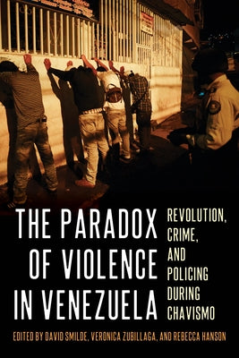 The Paradox of Violence in Venezuela: Revolution, Crime, and Policing During Chavismo by Smilde, David