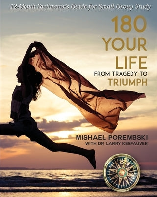 180 Your Life From Tragedy to Triumph: A 12-Month Facilitator's Guide for Small Group Study by Porembski, Mishael