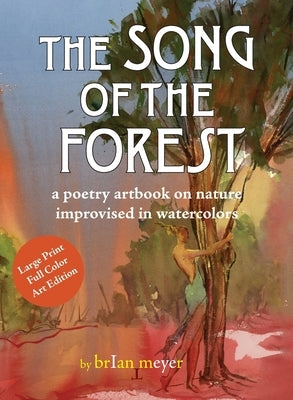 The Song of the Forest: a poetry artbook on nature improvised in watercolors by Meyer, Brian