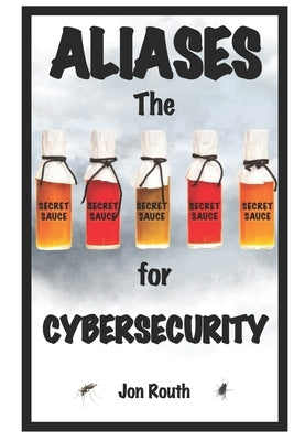Aliases: The Secret Sauce for Cybersecurity by Routh, Jon