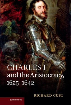 Charles I and the Aristocracy, 1625-1642 by Cust, Richard