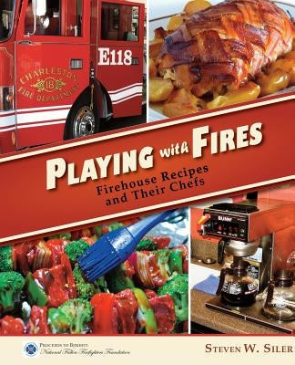 Playing with Fires: Firehouse Recipes and Their Chefs by Siler, Steven W.