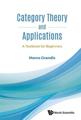 Category Theory and Applications: A Textbook for Beginners by Grandis Marco