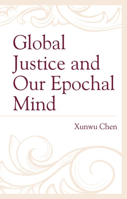 Global Justice and Our Epochal Mind by Chen, Xunwu
