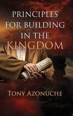 Principles for Building in the Kingdom by Azonuche, Tony