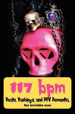 117 bpm: Beats, Bashings, and HIV Dementia. by (pen Name), Invisible Man