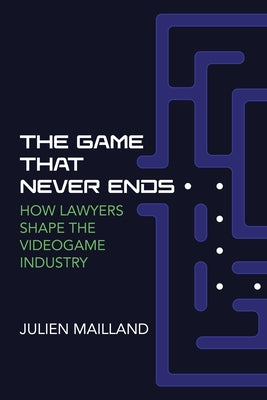 The Game That Never Ends: How Lawyers Shape the Videogame Industry by Mailland, Julien