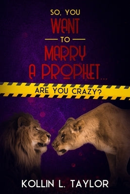 So, You Want to Marry a Prophet... ARE YOU CRAZY? by Taylor, Kollin L.